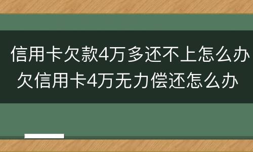 信用卡欠款4万多还不上怎么办 欠信用卡4万无力偿还怎么办
