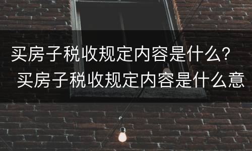 买房子税收规定内容是什么？ 买房子税收规定内容是什么意思