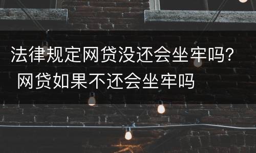 法律规定网贷没还会坐牢吗？ 网贷如果不还会坐牢吗
