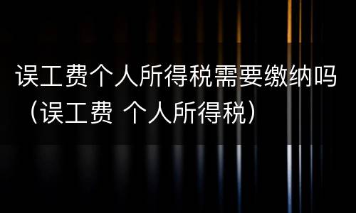误工费个人所得税需要缴纳吗（误工费 个人所得税）