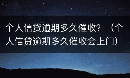 个人信贷逾期多久催收？（个人信贷逾期多久催收会上门）