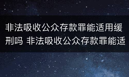非法吸收公众存款罪能适用缓刑吗 非法吸收公众存款罪能适用缓刑吗判几年