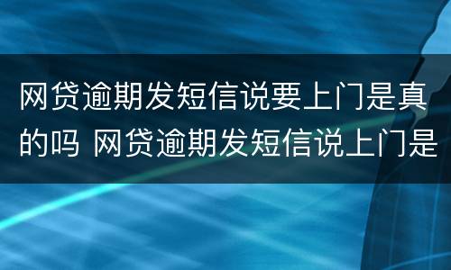 网贷逾期发短信说要上门是真的吗 网贷逾期发短信说上门是真的吗?