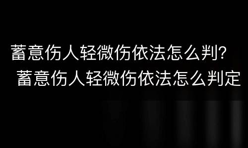 蓄意伤人轻微伤依法怎么判？ 蓄意伤人轻微伤依法怎么判定