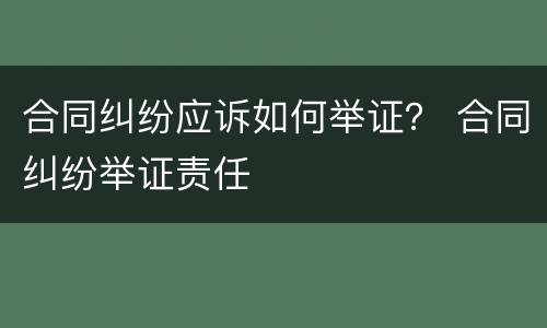 合同纠纷应诉如何举证？ 合同纠纷举证责任