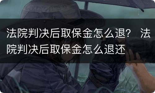 法院判决后取保金怎么退？ 法院判决后取保金怎么退还