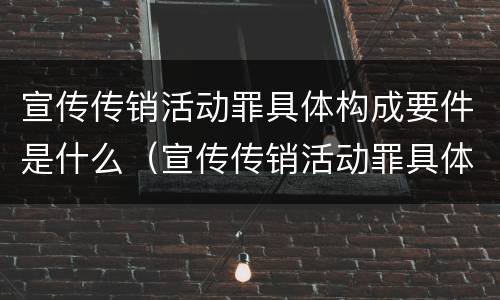 宣传传销活动罪具体构成要件是什么（宣传传销活动罪具体构成要件是什么）