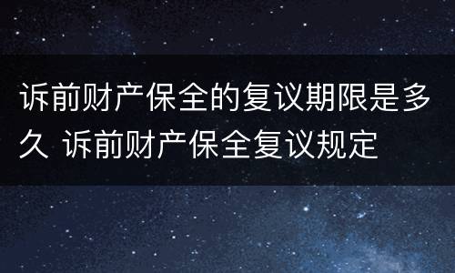 诉前财产保全的复议期限是多久 诉前财产保全复议规定