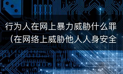 行为人在网上暴力威胁什么罪（在网络上威胁他人人身安全）