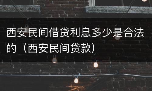 西安民间借贷利息多少是合法的（西安民间贷款）