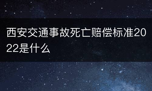 西安交通事故死亡赔偿标准2022是什么