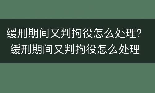 缓刑期间又判拘役怎么处理？ 缓刑期间又判拘役怎么处理