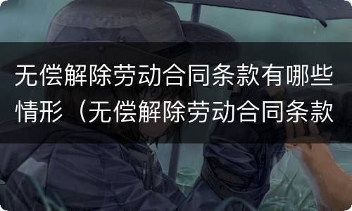 无偿解除劳动合同条款有哪些情形（无偿解除劳动合同条款有哪些情形呢）