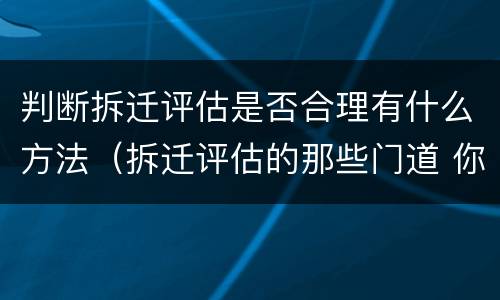 判断拆迁评估是否合理有什么方法（拆迁评估的那些门道 你看懂了吗）