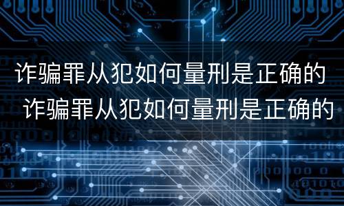 诈骗罪从犯如何量刑是正确的 诈骗罪从犯如何量刑是正确的呢
