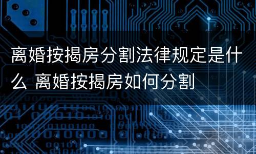 离婚按揭房分割法律规定是什么 离婚按揭房如何分割