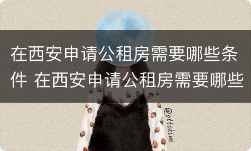 在西安申请公租房需要哪些条件 在西安申请公租房需要哪些条件呢