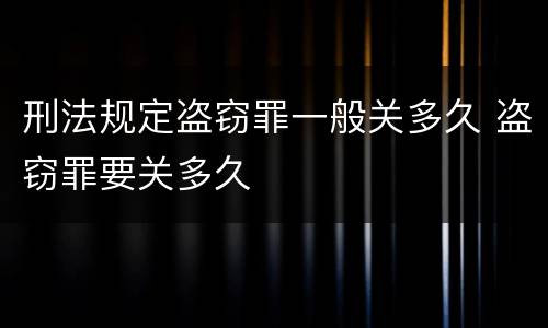 刑法规定盗窃罪一般关多久 盗窃罪要关多久