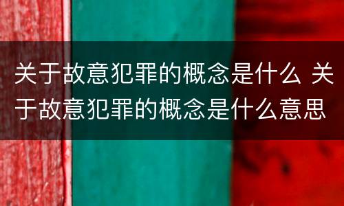 关于故意犯罪的概念是什么 关于故意犯罪的概念是什么意思