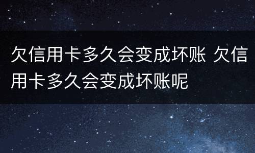欠信用卡多久会变成坏账 欠信用卡多久会变成坏账呢