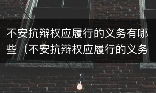 不安抗辩权应履行的义务有哪些（不安抗辩权应履行的义务有哪些）