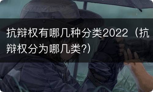 抗辩权有哪几种分类2022（抗辩权分为哪几类?）