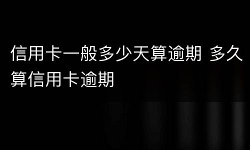 信用卡一般多少天算逾期 多久算信用卡逾期