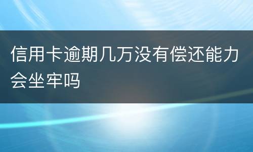 信用卡逾期几万没有偿还能力会坐牢吗
