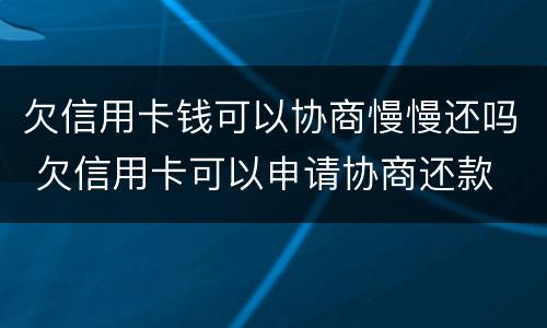 欠信用卡钱可以协商慢慢还吗 欠信用卡可以申请协商还款