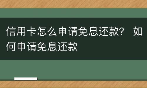 信用卡怎么申请免息还款？ 如何申请免息还款