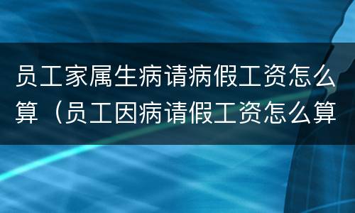员工家属生病请病假工资怎么算（员工因病请假工资怎么算）