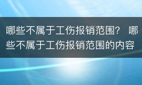 哪些不属于工伤报销范围？ 哪些不属于工伤报销范围的内容