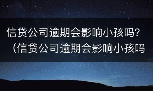 信贷公司逾期会影响小孩吗？（信贷公司逾期会影响小孩吗知乎）