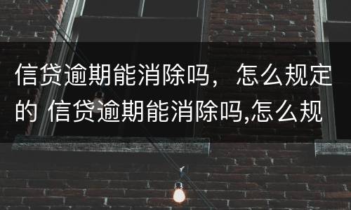 信贷逾期能消除吗，怎么规定的 信贷逾期能消除吗,怎么规定的呢