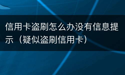 信用卡盗刷怎么办没有信息提示（疑似盗刷信用卡）