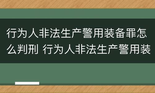 行为人非法生产警用装备罪怎么判刑 行为人非法生产警用装备罪怎么判刑的