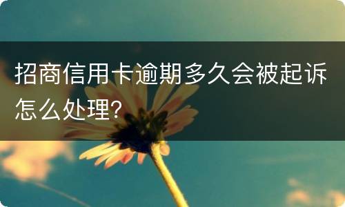 招商信用卡逾期多久会被起诉怎么处理？