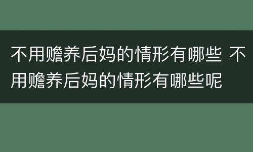 不用赡养后妈的情形有哪些 不用赡养后妈的情形有哪些呢
