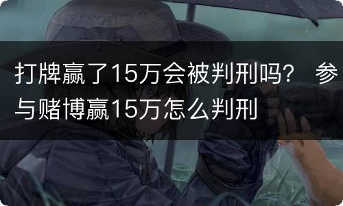 打牌赢了15万会被判刑吗？ 参与赌博赢15万怎么判刑