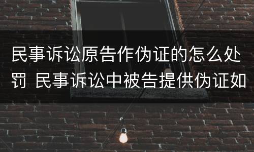 民事诉讼原告作伪证的怎么处罚 民事诉讼中被告提供伪证如何处罚