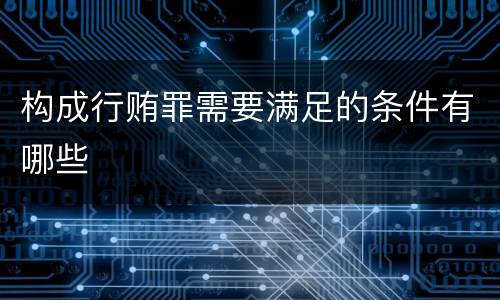 构成行贿罪需要满足的条件有哪些