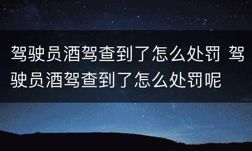 驾驶员酒驾查到了怎么处罚 驾驶员酒驾查到了怎么处罚呢