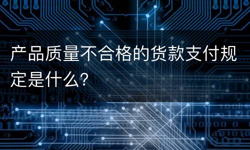 产品质量不合格的货款支付规定是什么？