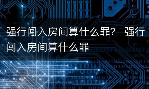 强行闯入房间算什么罪？ 强行闯入房间算什么罪