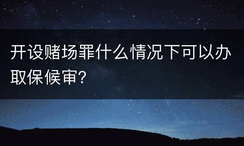 开设赌场罪什么情况下可以办取保候审？
