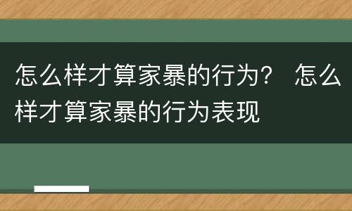 怎么样才算家暴的行为？ 怎么样才算家暴的行为表现