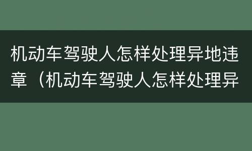 机动车驾驶人怎样处理异地违章（机动车驾驶人怎样处理异地违章车辆）