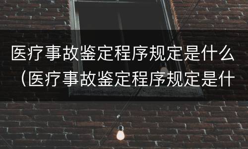 医疗事故鉴定程序规定是什么（医疗事故鉴定程序规定是什么时候实施）