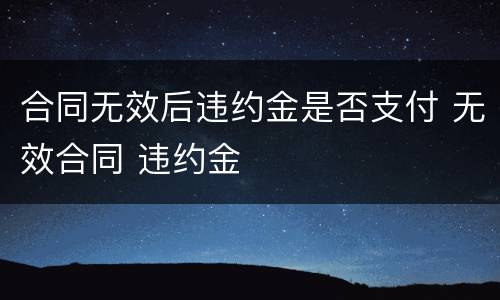 合同无效后违约金是否支付 无效合同 违约金