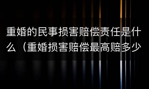 重婚的民事损害赔偿责任是什么（重婚损害赔偿最高赔多少）